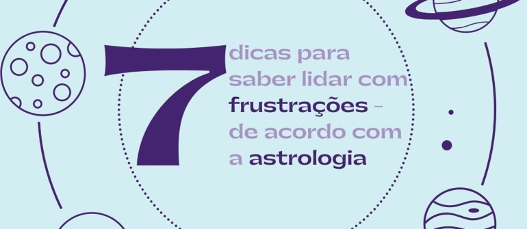 7 Dicas para saber lidar com frustrações de acordo com a Astrologia